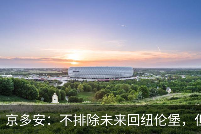 京多安：不排除未来回纽伦堡，但目前我在加拉塔萨雷很开心
