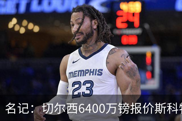 名记：切尔西6400万镑报价斯科特，被明确告知不欢迎后续接洽