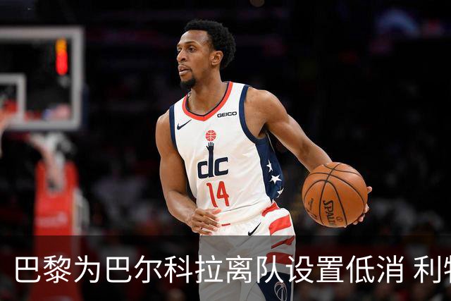巴黎为巴尔科拉离队设置低消 利物浦想要必掏1.7亿欧