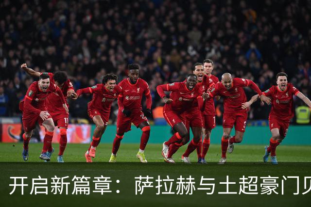 开启新篇章：萨拉赫与土超豪门贝西克塔斯达成协议
