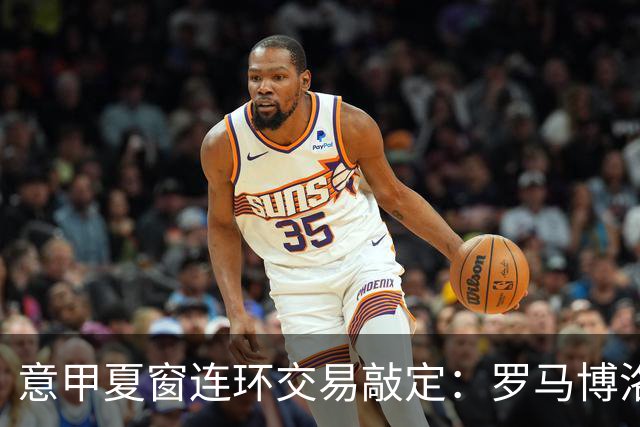 意甲夏窗连环交易敲定：罗马博洛尼亚互换前锋，周二集中体检