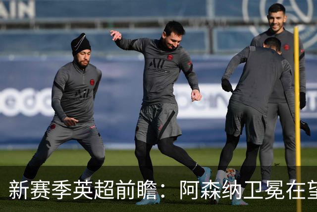 新赛季英超前瞻：阿森纳卫冕在望，热刺大换血
