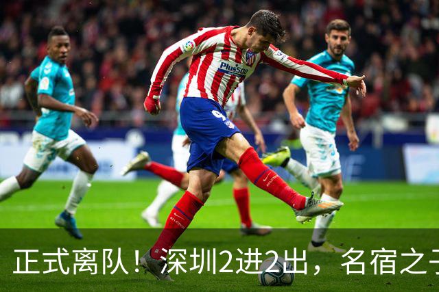 正式离队！深圳2进2出，名宿之子加盟，保留2位核心外援，换帅引发争议大