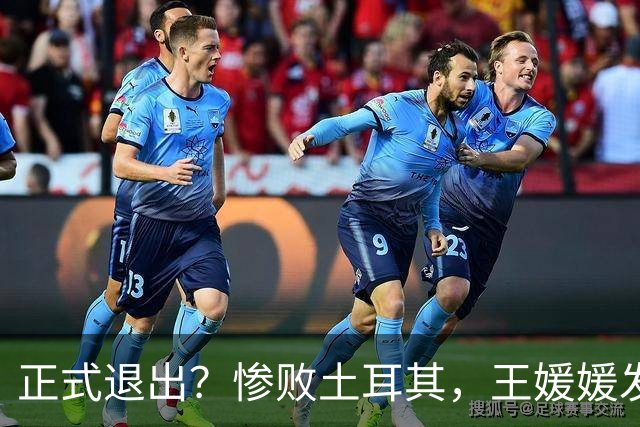 正式退出？惨败土耳其，王媛媛发声沮丧，官宣决定，赵勇看懂