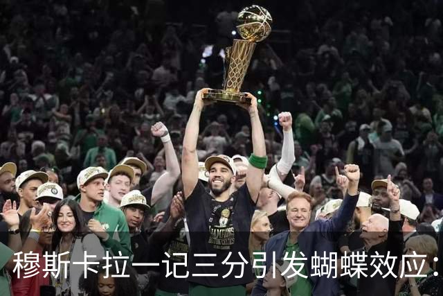 穆斯卡拉一记三分引发蝴蝶效应：六年连锁反应，最终让詹姆斯空降费城