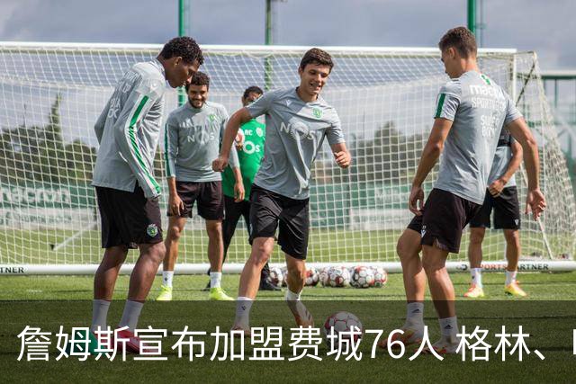 詹姆斯宣布加盟费城76人 格林、哈登与杜伦静待续约