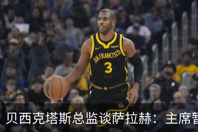 贝西克塔斯总监谈萨拉赫：主席暂时退出谈判，转会目前已搁置