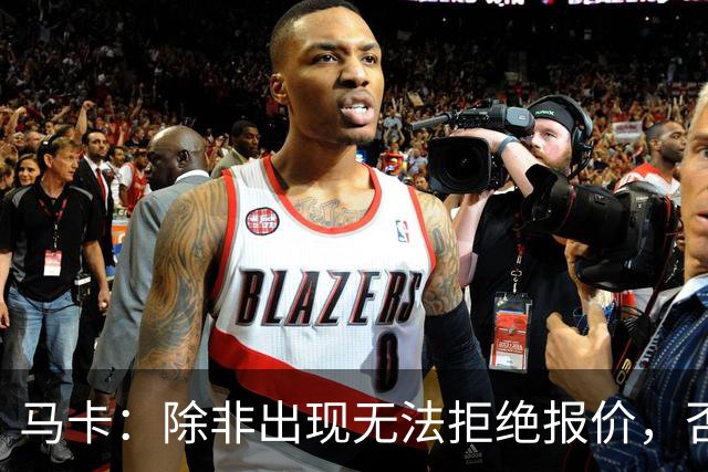 马卡：除非出现无法拒绝报价，否则瑟洛特将会留队