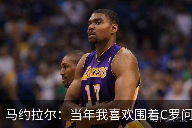 马约拉尔：当年我喜欢围着C罗问各种问题，关注他的一举一动
