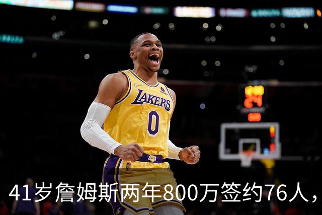 41岁詹姆斯两年800万签约76人，五星首发冲冠，健康成唯一变数